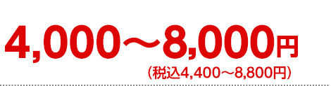 4,000～8,000円(税込4,400～8,800円)