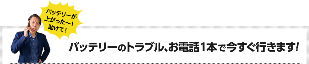 バッテリーのトラブル、お電話1本で今すぐ行きます！