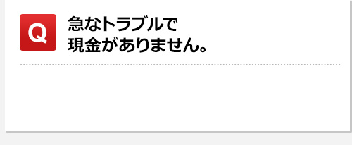 急なトラブルで現金がありません。