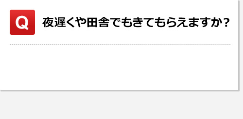 夜遅くや田舎でも来てもらえますか？